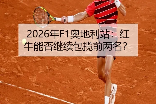 2026年F1奥地利站：红牛能否继续包揽前两名？
