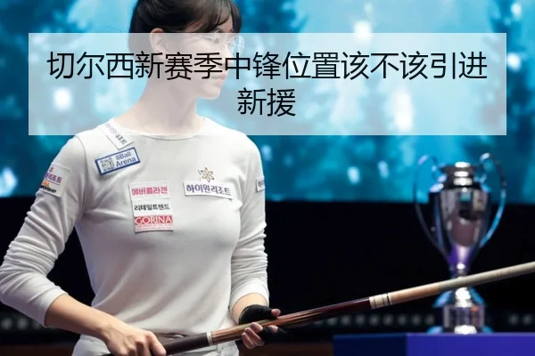 切尔西新赛季中锋位置该不该引进新援