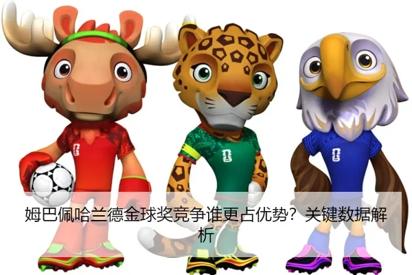 姆巴佩哈兰德金球奖竞争谁更占优势？关键数据解析